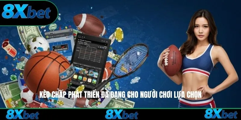 Kèo Chấp 8xbet phát triển đa dạng cho người chơi lựa chọn
