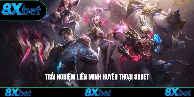 Trải nghiệm Liên Minh Huyền Thoại 8xbet