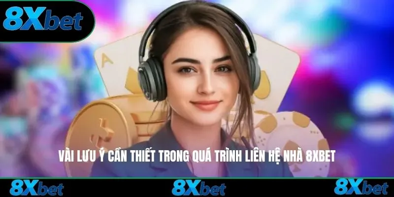 Vài lưu ý cần thiết trong quá trình liên hệ nhà 8xbet