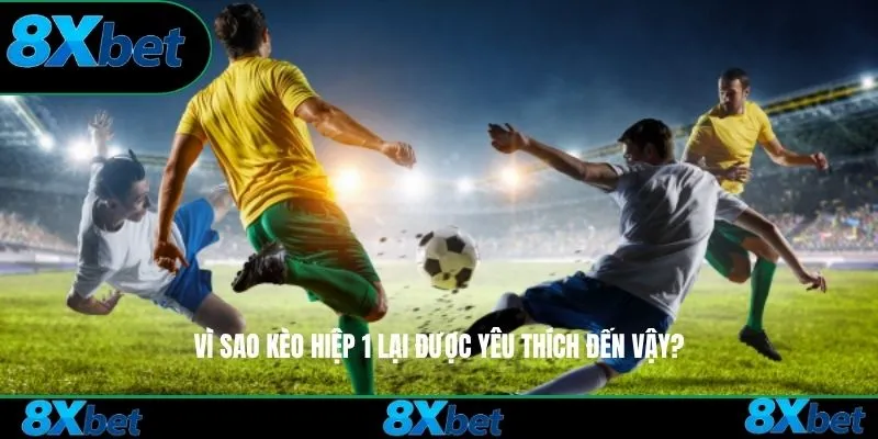 Vì sao kèo hiệp 1 lại được yêu thích đến vậy?